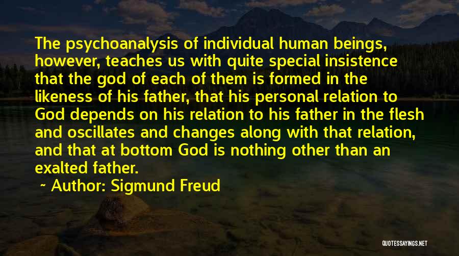 Sigmund Freud Quotes: The Psychoanalysis Of Individual Human Beings, However, Teaches Us With Quite Special Insistence That The God Of Each Of Them