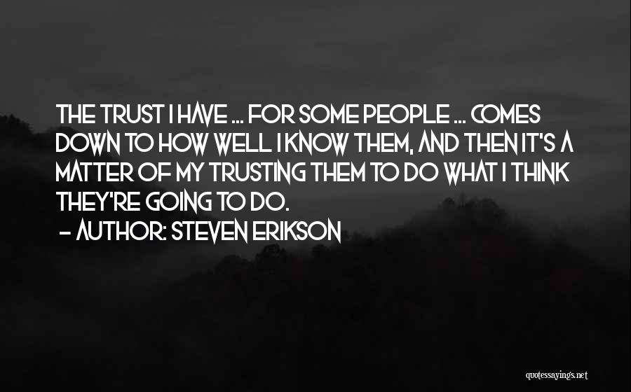 Steven Erikson Quotes: The Trust I Have ... For Some People ... Comes Down To How Well I Know Them, And Then It's