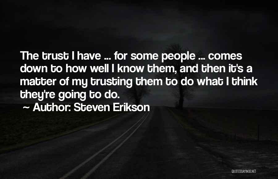 Steven Erikson Quotes: The Trust I Have ... For Some People ... Comes Down To How Well I Know Them, And Then It's