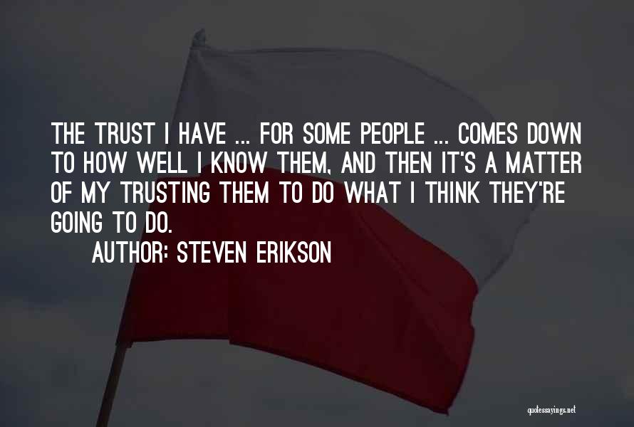 Steven Erikson Quotes: The Trust I Have ... For Some People ... Comes Down To How Well I Know Them, And Then It's