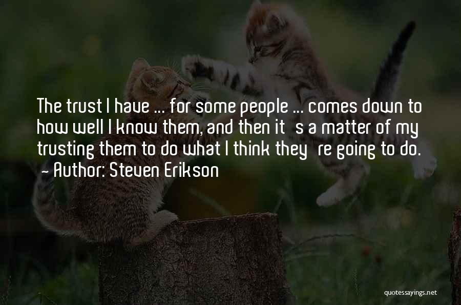 Steven Erikson Quotes: The Trust I Have ... For Some People ... Comes Down To How Well I Know Them, And Then It's