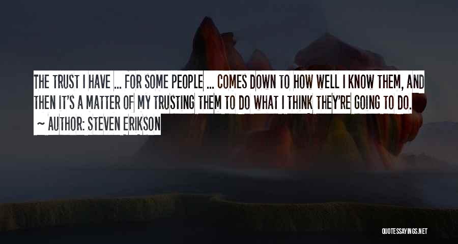Steven Erikson Quotes: The Trust I Have ... For Some People ... Comes Down To How Well I Know Them, And Then It's