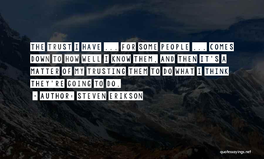 Steven Erikson Quotes: The Trust I Have ... For Some People ... Comes Down To How Well I Know Them, And Then It's