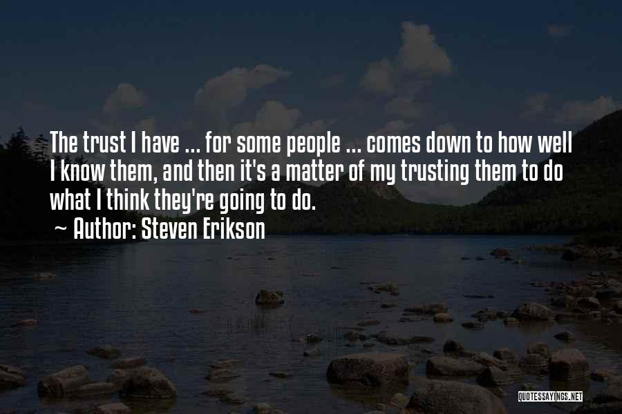Steven Erikson Quotes: The Trust I Have ... For Some People ... Comes Down To How Well I Know Them, And Then It's