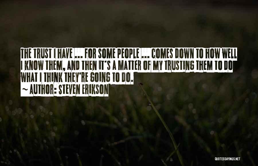 Steven Erikson Quotes: The Trust I Have ... For Some People ... Comes Down To How Well I Know Them, And Then It's