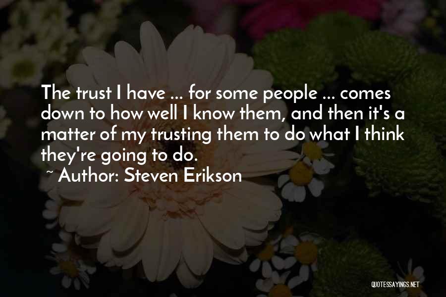 Steven Erikson Quotes: The Trust I Have ... For Some People ... Comes Down To How Well I Know Them, And Then It's