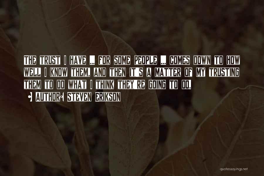 Steven Erikson Quotes: The Trust I Have ... For Some People ... Comes Down To How Well I Know Them, And Then It's