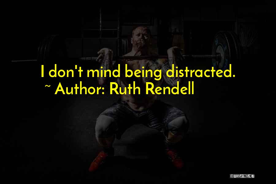 Ruth Rendell Quotes: I Don't Mind Being Distracted.