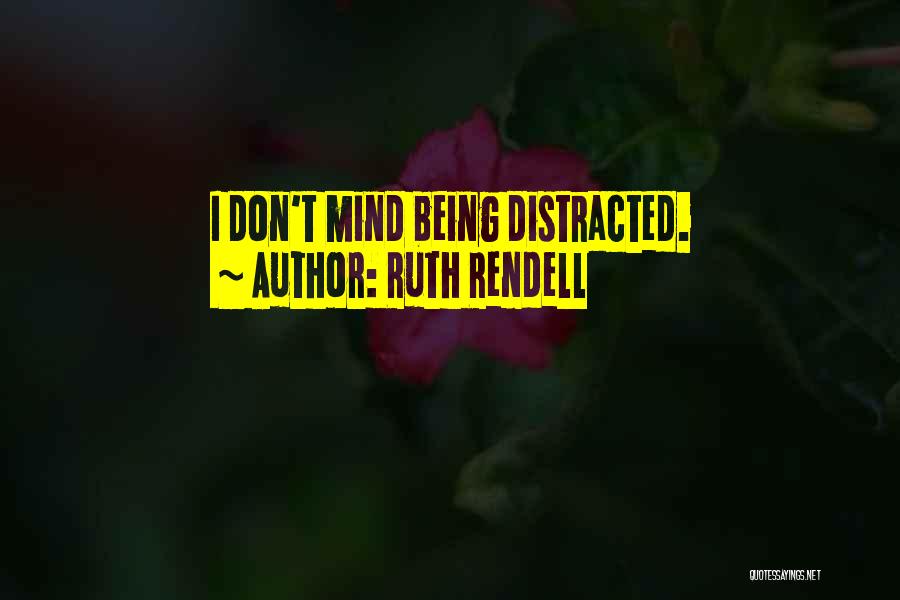 Ruth Rendell Quotes: I Don't Mind Being Distracted.