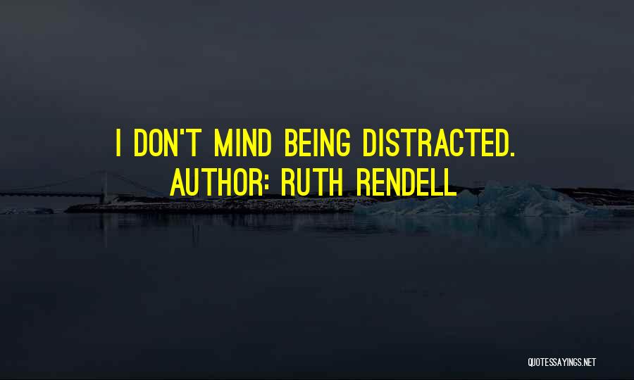 Ruth Rendell Quotes: I Don't Mind Being Distracted.