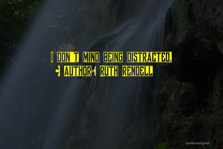 Ruth Rendell Quotes: I Don't Mind Being Distracted.