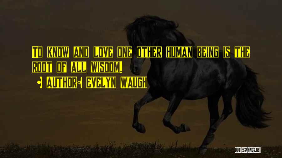 Evelyn Waugh Quotes: To Know And Love One Other Human Being Is The Root Of All Wisdom.