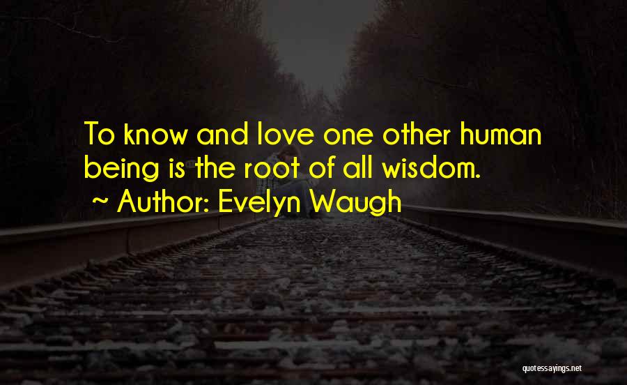Evelyn Waugh Quotes: To Know And Love One Other Human Being Is The Root Of All Wisdom.