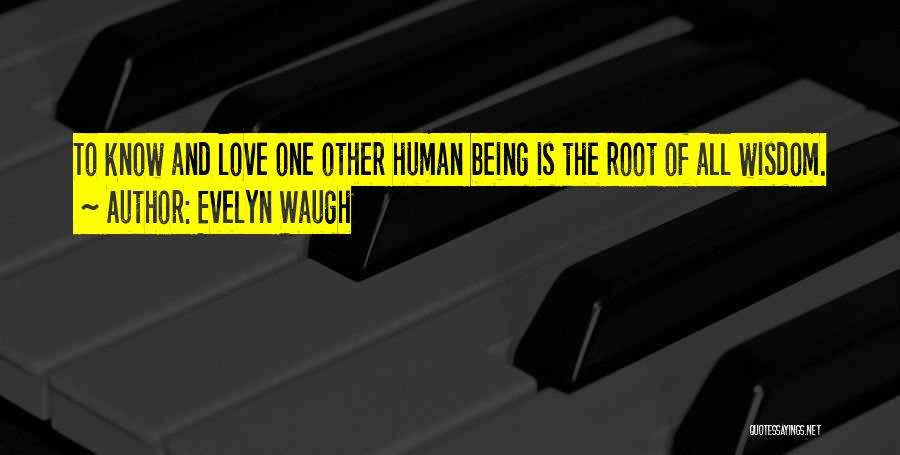 Evelyn Waugh Quotes: To Know And Love One Other Human Being Is The Root Of All Wisdom.