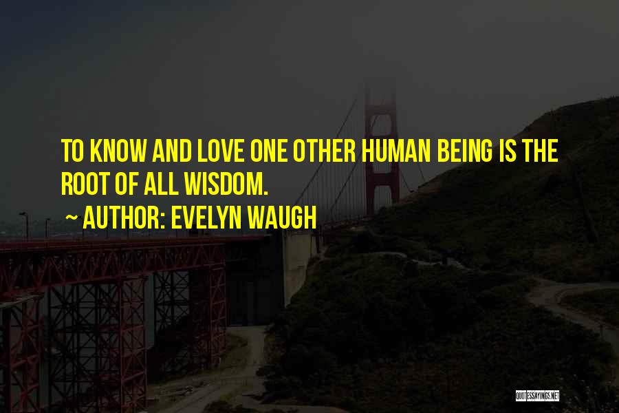 Evelyn Waugh Quotes: To Know And Love One Other Human Being Is The Root Of All Wisdom.