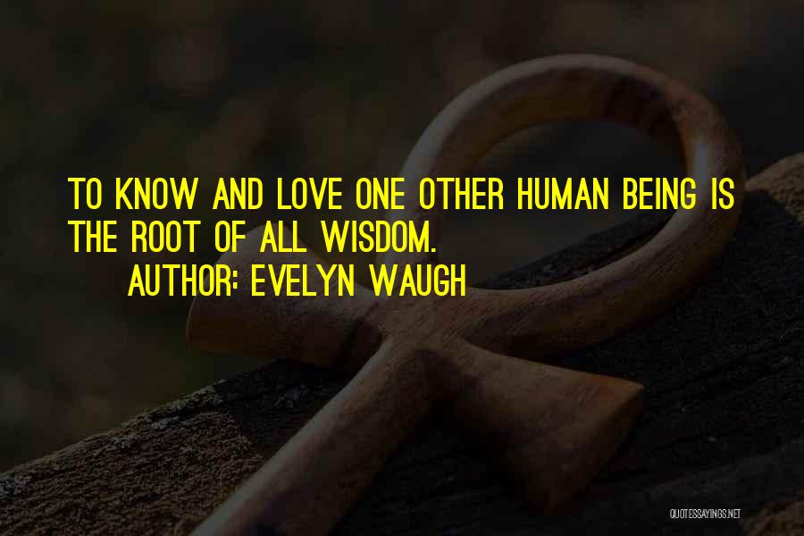 Evelyn Waugh Quotes: To Know And Love One Other Human Being Is The Root Of All Wisdom.