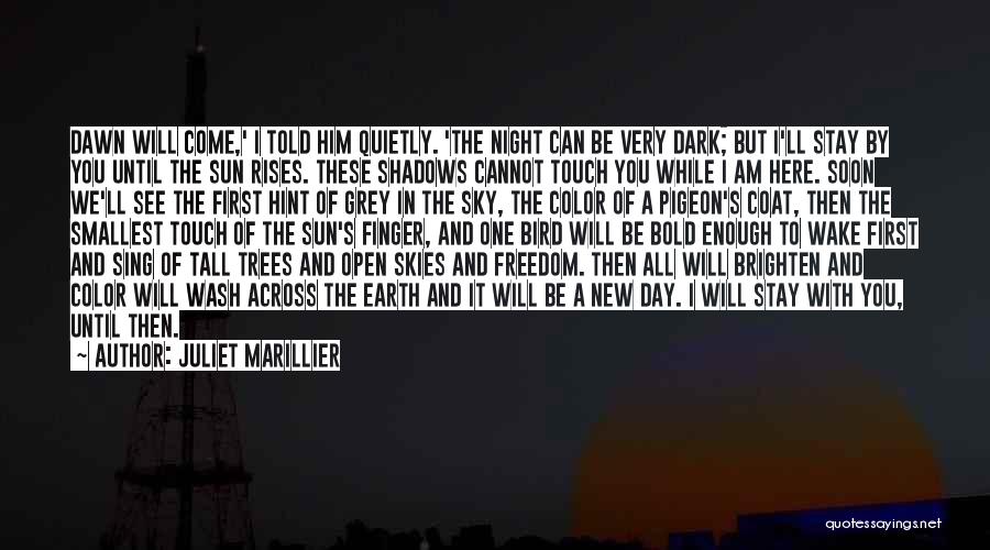 Juliet Marillier Quotes: Dawn Will Come,' I Told Him Quietly. 'the Night Can Be Very Dark; But I'll Stay By You Until The