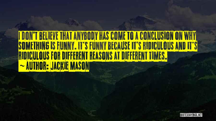 Jackie Mason Quotes: I Don't Believe That Anybody Has Come To A Conclusion On Why Something Is Funny. It's Funny Because It's Ridiculous