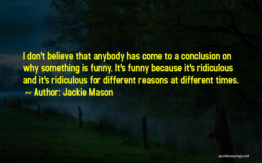 Jackie Mason Quotes: I Don't Believe That Anybody Has Come To A Conclusion On Why Something Is Funny. It's Funny Because It's Ridiculous