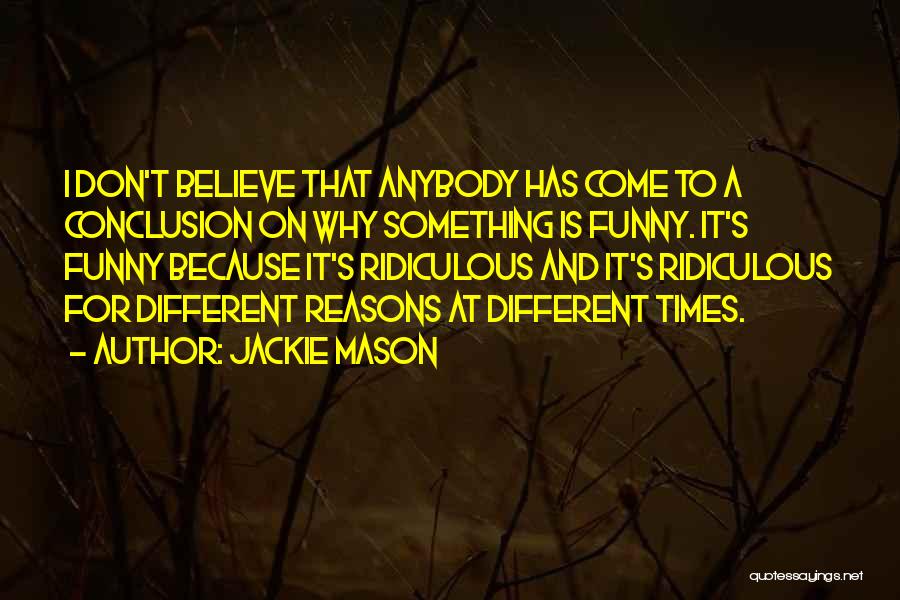 Jackie Mason Quotes: I Don't Believe That Anybody Has Come To A Conclusion On Why Something Is Funny. It's Funny Because It's Ridiculous