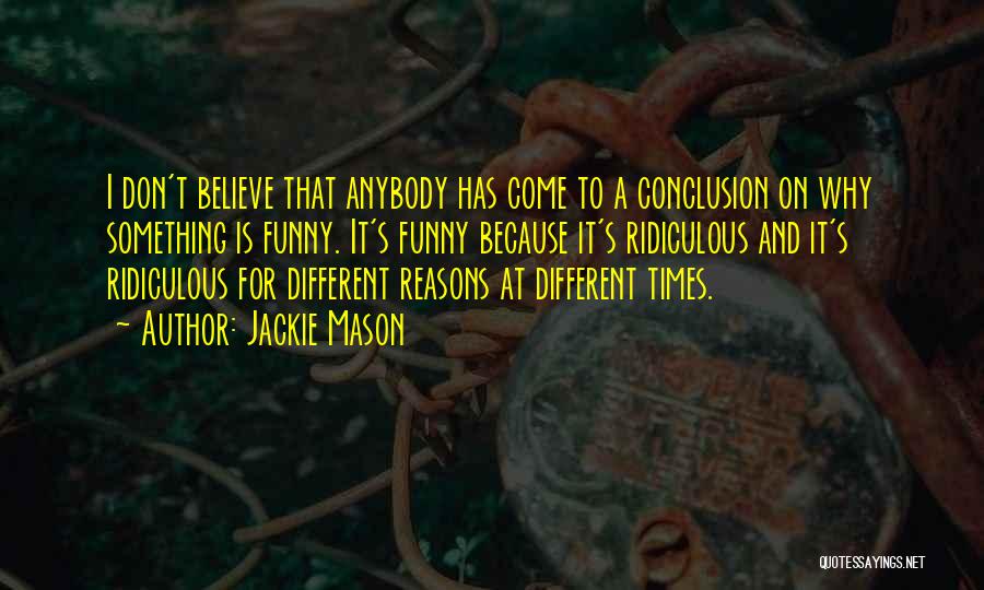 Jackie Mason Quotes: I Don't Believe That Anybody Has Come To A Conclusion On Why Something Is Funny. It's Funny Because It's Ridiculous