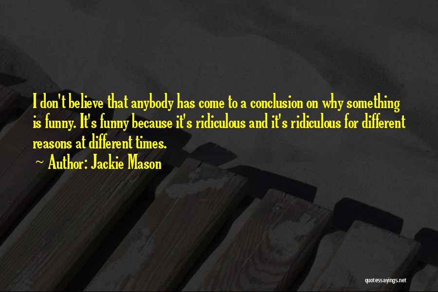 Jackie Mason Quotes: I Don't Believe That Anybody Has Come To A Conclusion On Why Something Is Funny. It's Funny Because It's Ridiculous