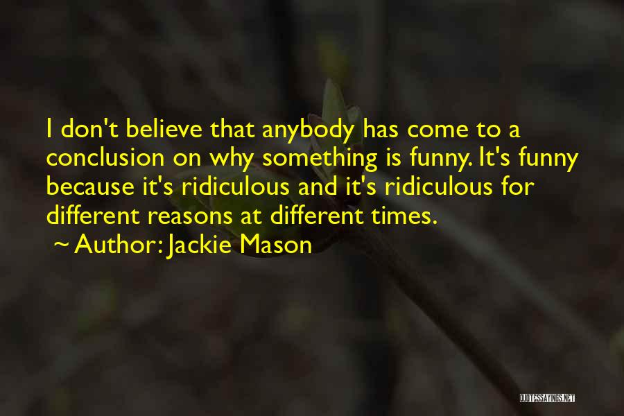 Jackie Mason Quotes: I Don't Believe That Anybody Has Come To A Conclusion On Why Something Is Funny. It's Funny Because It's Ridiculous