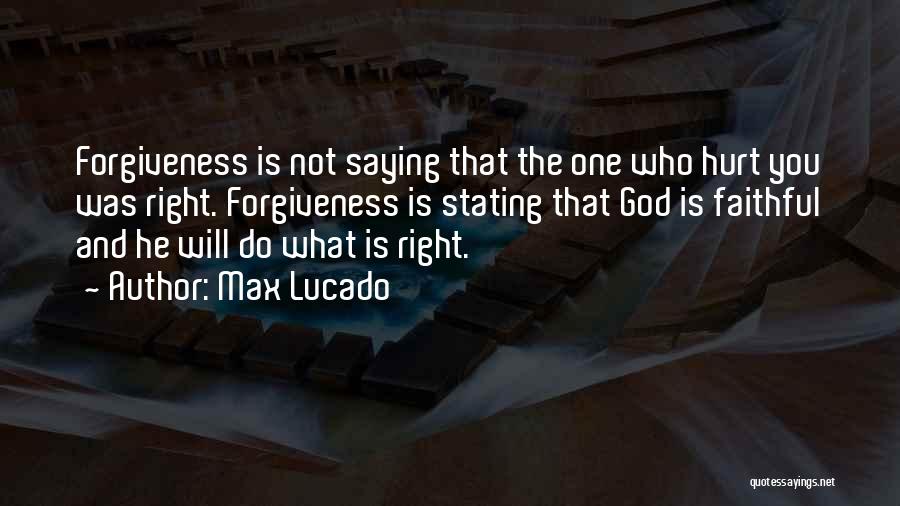 Max Lucado Quotes: Forgiveness Is Not Saying That The One Who Hurt You Was Right. Forgiveness Is Stating That God Is Faithful And