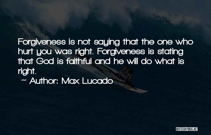 Max Lucado Quotes: Forgiveness Is Not Saying That The One Who Hurt You Was Right. Forgiveness Is Stating That God Is Faithful And