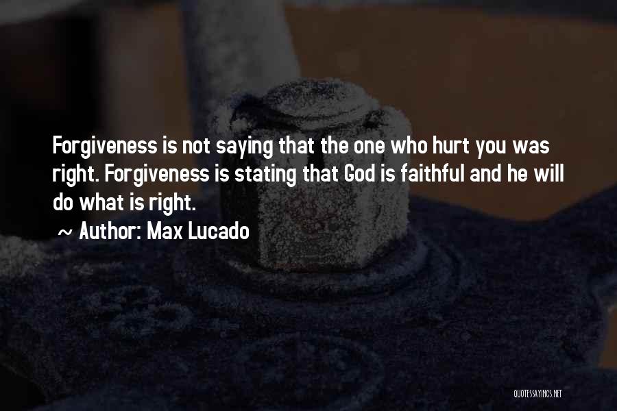 Max Lucado Quotes: Forgiveness Is Not Saying That The One Who Hurt You Was Right. Forgiveness Is Stating That God Is Faithful And