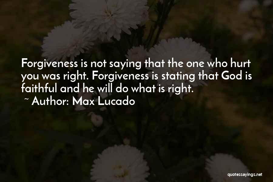 Max Lucado Quotes: Forgiveness Is Not Saying That The One Who Hurt You Was Right. Forgiveness Is Stating That God Is Faithful And