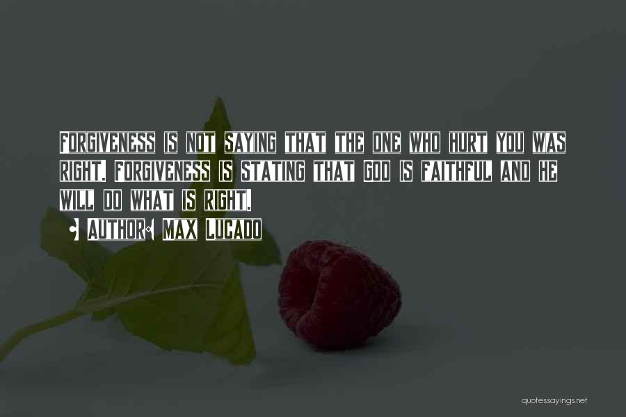 Max Lucado Quotes: Forgiveness Is Not Saying That The One Who Hurt You Was Right. Forgiveness Is Stating That God Is Faithful And