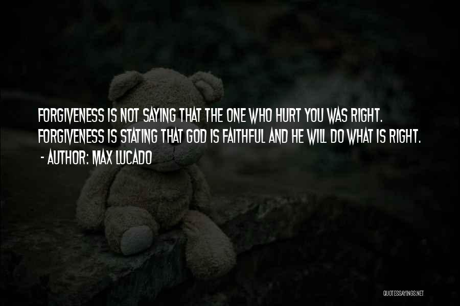 Max Lucado Quotes: Forgiveness Is Not Saying That The One Who Hurt You Was Right. Forgiveness Is Stating That God Is Faithful And