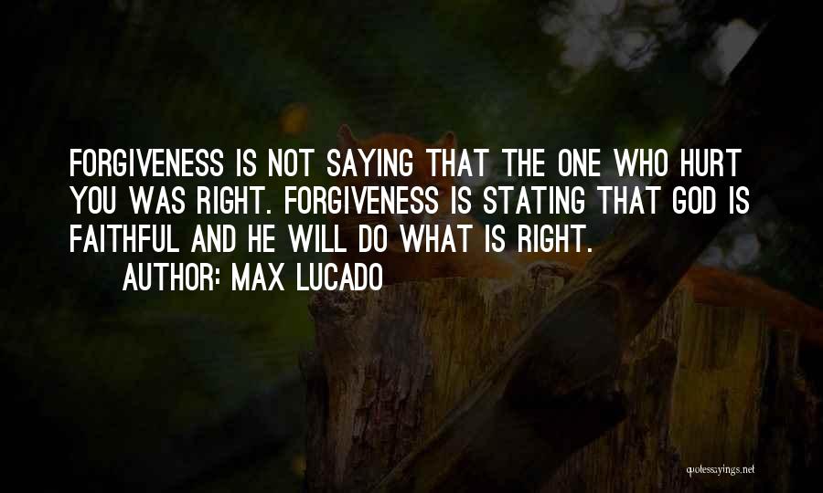 Max Lucado Quotes: Forgiveness Is Not Saying That The One Who Hurt You Was Right. Forgiveness Is Stating That God Is Faithful And