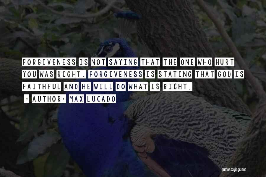 Max Lucado Quotes: Forgiveness Is Not Saying That The One Who Hurt You Was Right. Forgiveness Is Stating That God Is Faithful And