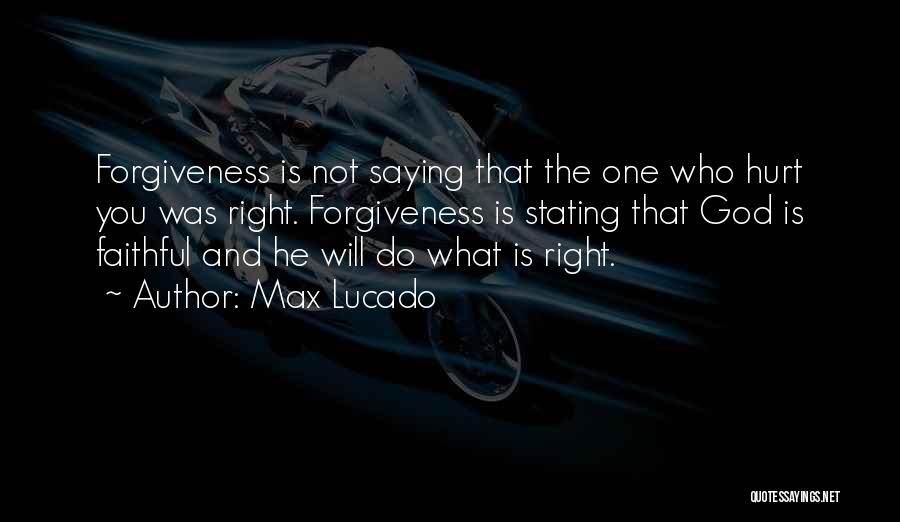 Max Lucado Quotes: Forgiveness Is Not Saying That The One Who Hurt You Was Right. Forgiveness Is Stating That God Is Faithful And