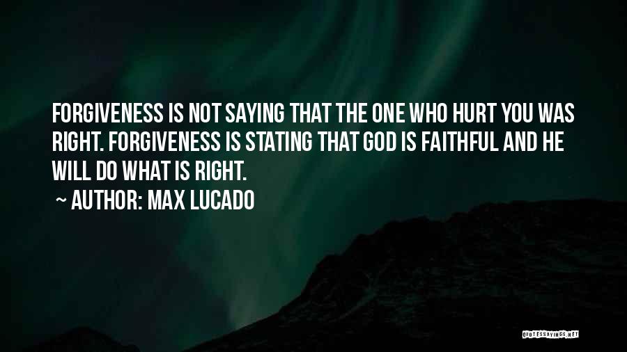 Max Lucado Quotes: Forgiveness Is Not Saying That The One Who Hurt You Was Right. Forgiveness Is Stating That God Is Faithful And