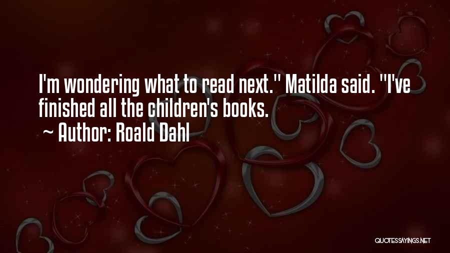 Roald Dahl Quotes: I'm Wondering What To Read Next. Matilda Said. I've Finished All The Children's Books.
