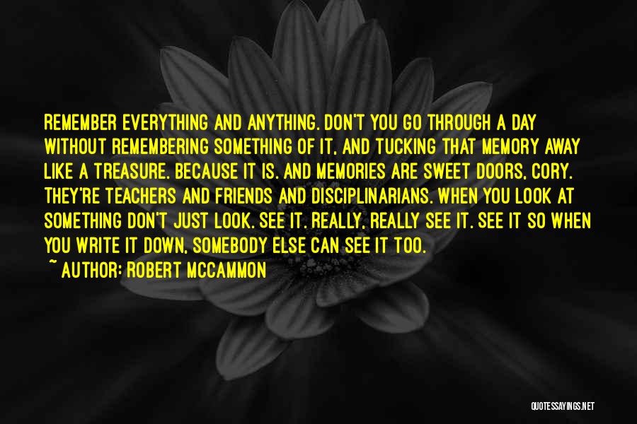 Robert McCammon Quotes: Remember Everything And Anything. Don't You Go Through A Day Without Remembering Something Of It, And Tucking That Memory Away