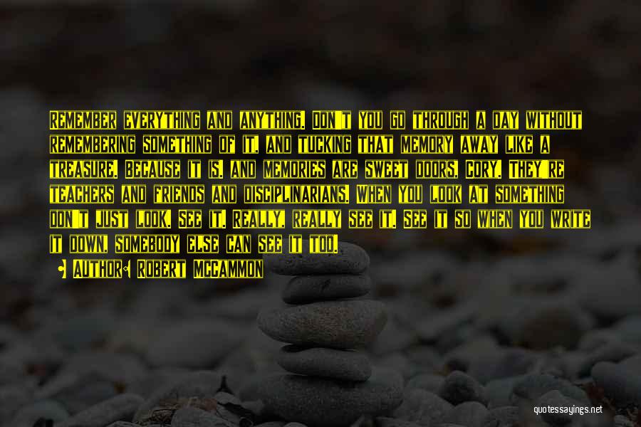 Robert McCammon Quotes: Remember Everything And Anything. Don't You Go Through A Day Without Remembering Something Of It, And Tucking That Memory Away