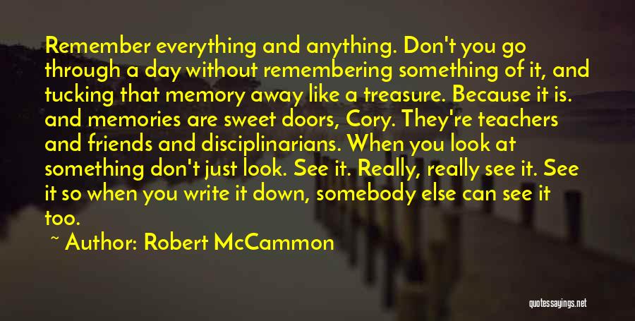 Robert McCammon Quotes: Remember Everything And Anything. Don't You Go Through A Day Without Remembering Something Of It, And Tucking That Memory Away