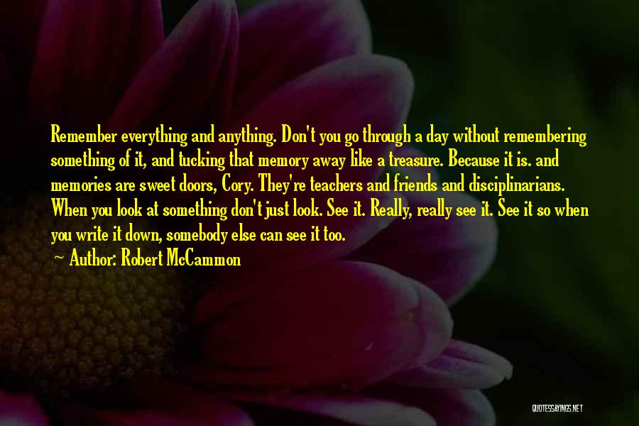 Robert McCammon Quotes: Remember Everything And Anything. Don't You Go Through A Day Without Remembering Something Of It, And Tucking That Memory Away