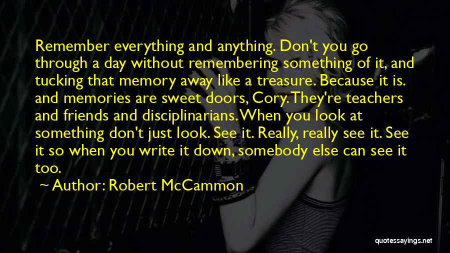 Robert McCammon Quotes: Remember Everything And Anything. Don't You Go Through A Day Without Remembering Something Of It, And Tucking That Memory Away
