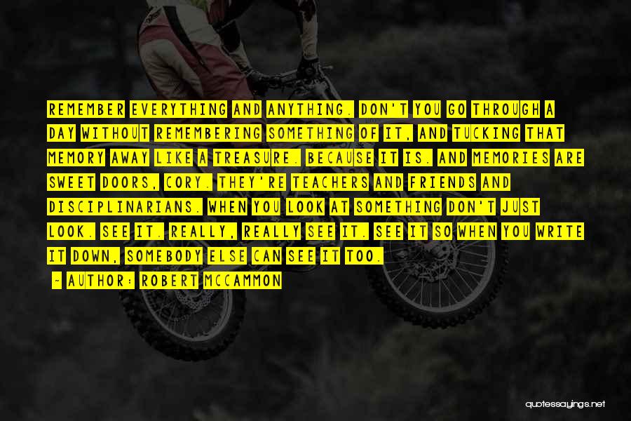 Robert McCammon Quotes: Remember Everything And Anything. Don't You Go Through A Day Without Remembering Something Of It, And Tucking That Memory Away