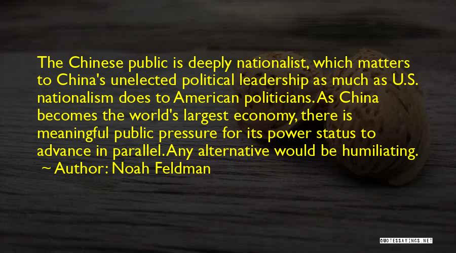 Noah Feldman Quotes: The Chinese Public Is Deeply Nationalist, Which Matters To China's Unelected Political Leadership As Much As U.s. Nationalism Does To
