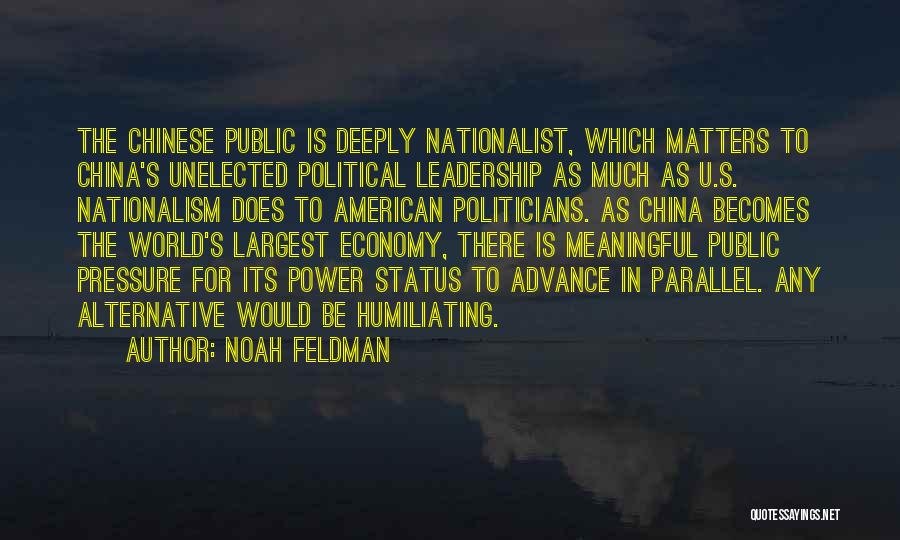 Noah Feldman Quotes: The Chinese Public Is Deeply Nationalist, Which Matters To China's Unelected Political Leadership As Much As U.s. Nationalism Does To