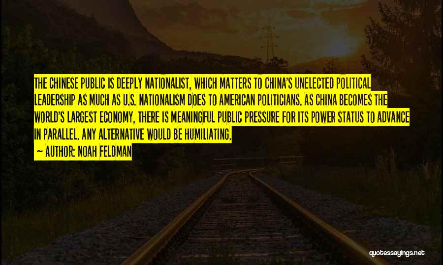 Noah Feldman Quotes: The Chinese Public Is Deeply Nationalist, Which Matters To China's Unelected Political Leadership As Much As U.s. Nationalism Does To