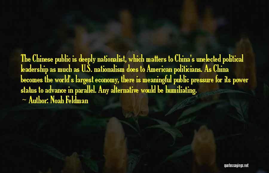 Noah Feldman Quotes: The Chinese Public Is Deeply Nationalist, Which Matters To China's Unelected Political Leadership As Much As U.s. Nationalism Does To