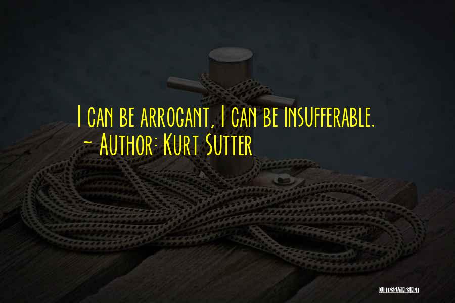 Kurt Sutter Quotes: I Can Be Arrogant, I Can Be Insufferable.