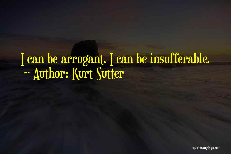 Kurt Sutter Quotes: I Can Be Arrogant, I Can Be Insufferable.